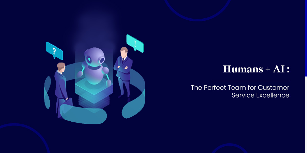 Humans + AI: The Perfect Team for Customer Service Excellence