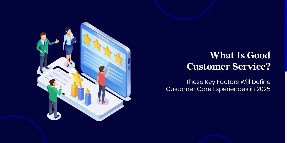 What-Is-Good-Customer-Service-These-Key-Factors-Will-Define-Customer-Care-Experiences-in-2025