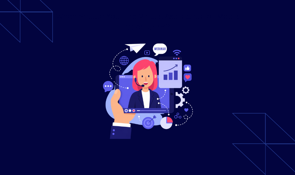 When Should You Hire Virtual Assistants for Media Operations_